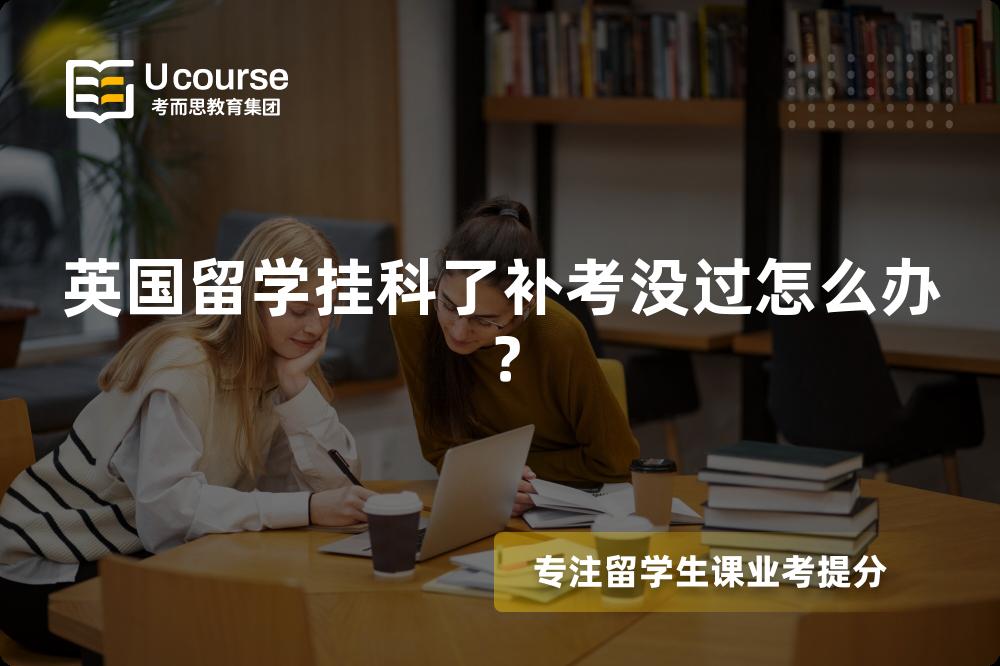 英国留学挂科了补考没过怎么办？