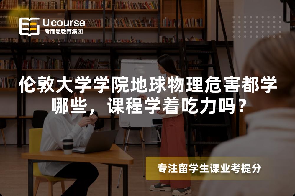伦敦大学学院地球物理危害都学哪些，课程学着吃力吗？