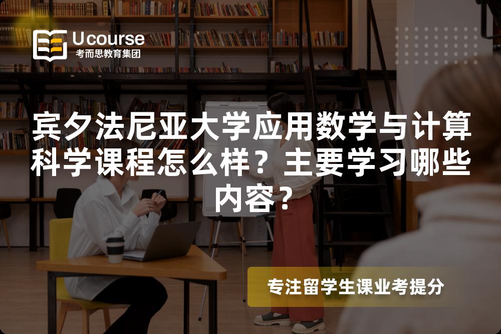 宾夕法尼亚大学应用数学与计算科学课程怎么样?主要学习哪些内容? 宾夕法尼亚大学应用数学与计算科学课程怎么样?主要学习哪些内容?