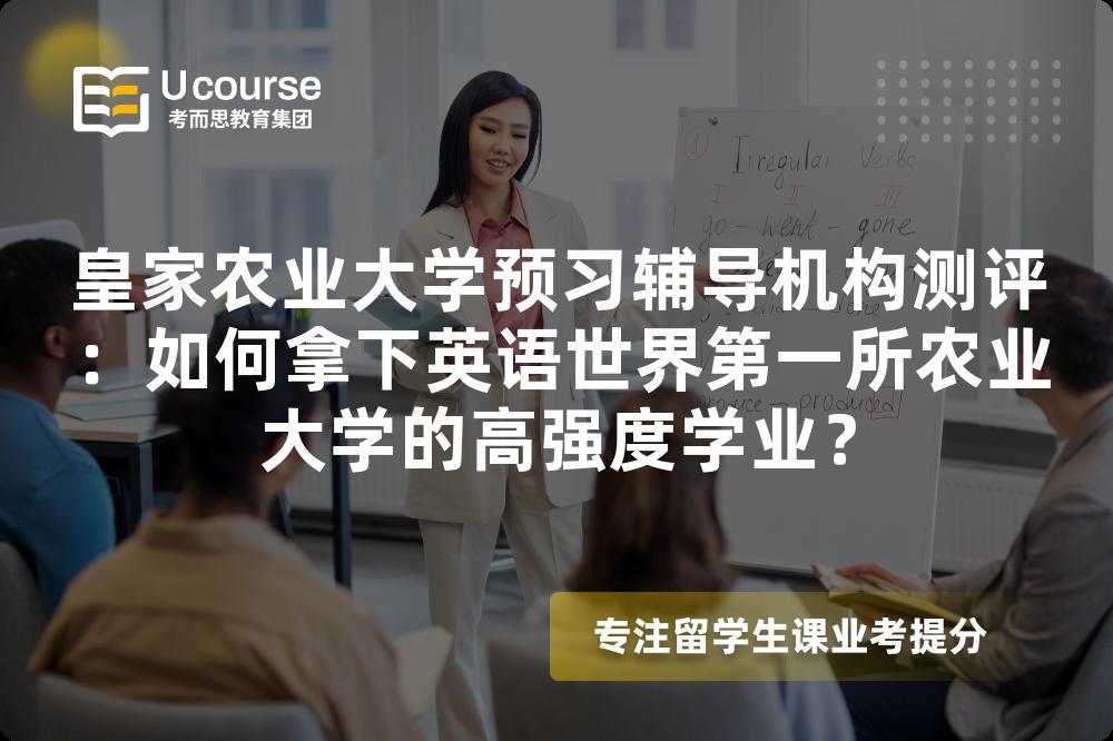 皇家农业大学预习辅导机构测评：如何拿下英语世界第一所农业大学的高强度学业？