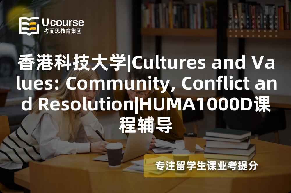香港科技大学|Cultures and Values: Community, Conflict and Resolution|HUMA1000D课程辅导