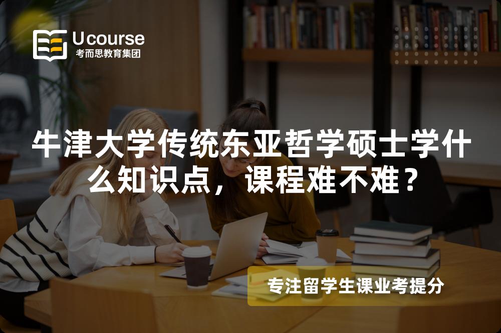 牛津大学传统东亚哲学硕士学什么知识点,课程难不难? 牛津大学传统东亚哲学硕士学什么知识点,课程难不难?