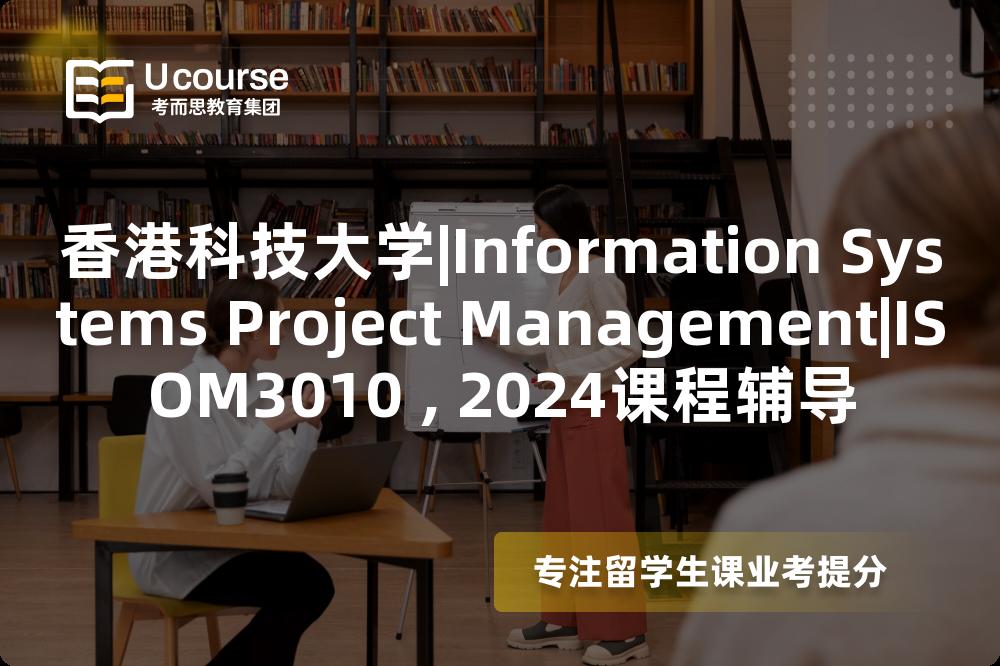 香港科技大学|Information Systems Project Management|ISOM3010 , 2024课程辅导
