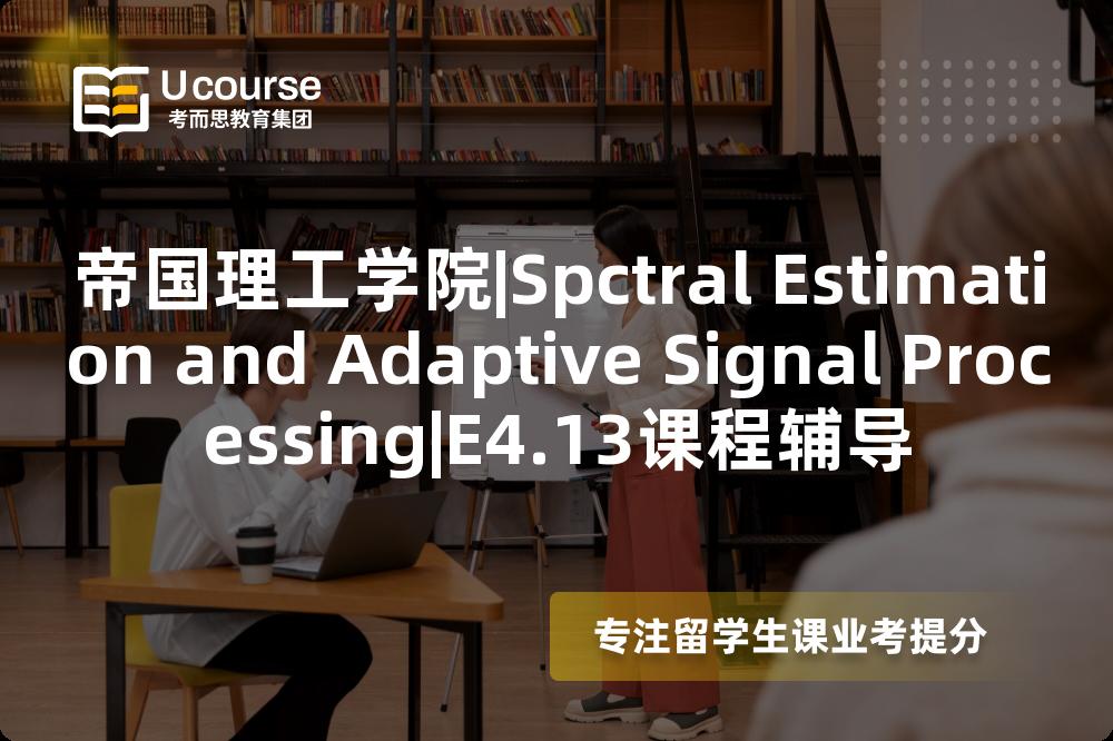帝国理工学院|Spctral Estimation and Adaptive Signal Processing|E4.13课程辅导