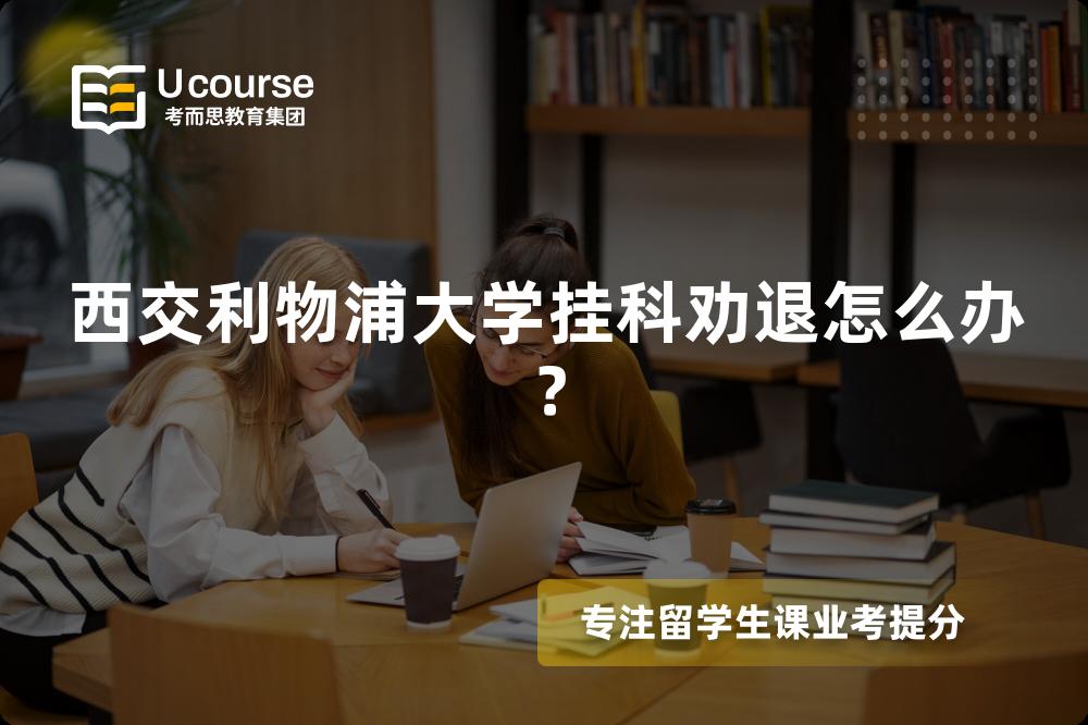 西交利物浦大学挂科劝退怎么办？