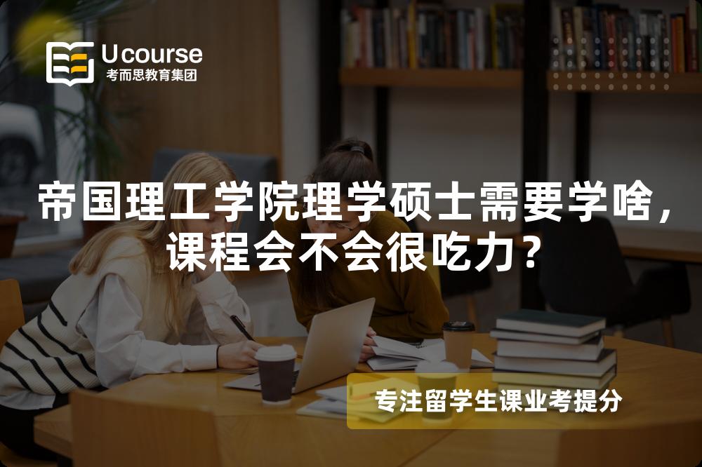 帝国理工学院理学硕士需要学啥，课程会不会很吃力？