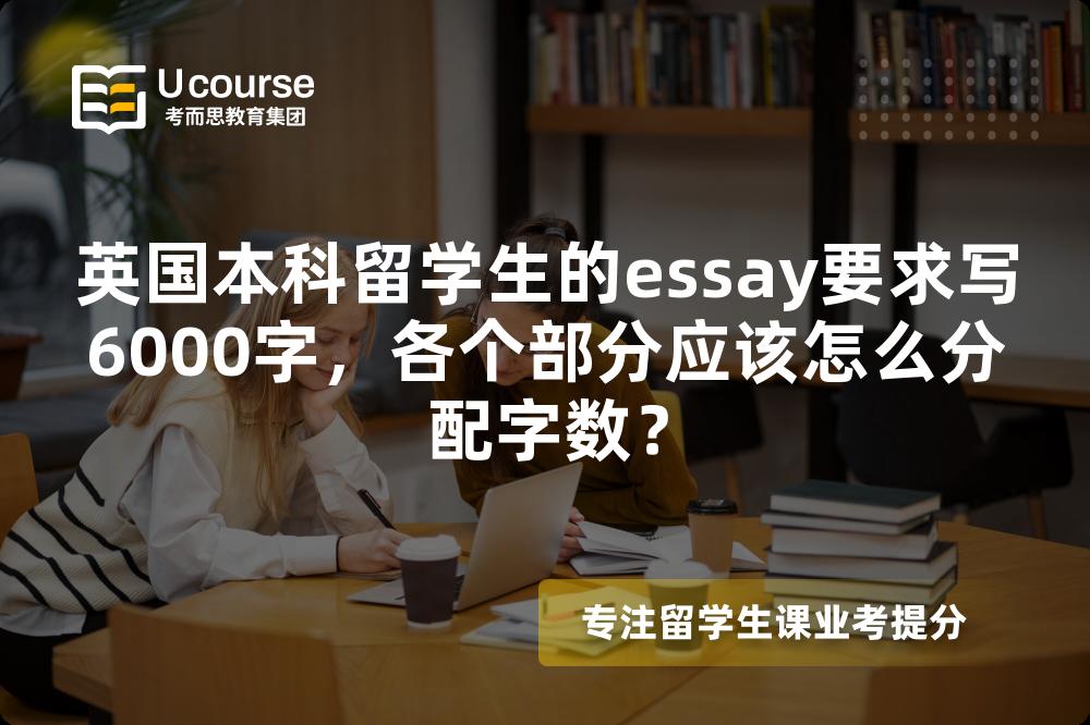 英国本科留学生的essay要求写6000字，各个部分应该怎么分配字数？