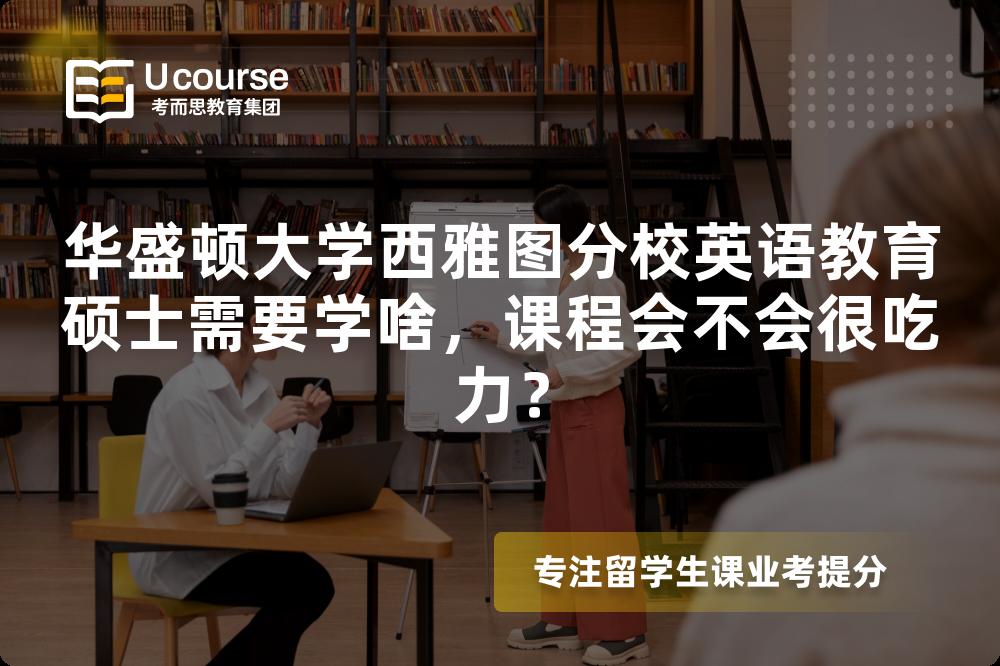 华盛顿大学西雅图分校英语教育硕士需要学啥,课程会不会很吃力? 华盛顿大学西雅图分校英语教育硕士需要学啥,课程会不会很吃力?