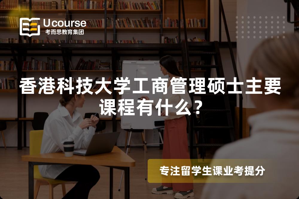 香港科技大学工商管理硕士主要课程有什么? 香港科技大学工商管理硕士主要课程有什么?