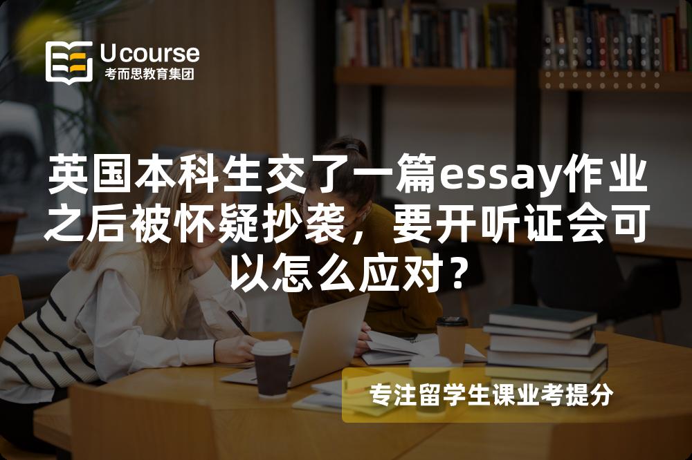 英国本科生交了一篇essay作业之后被怀疑抄袭，要开听证会可以怎么应对？
