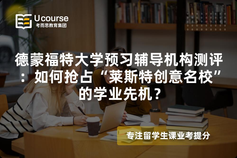 德蒙福特大学预习辅导机构测评：如何抢占“莱斯特创意名校”的学业先机？
