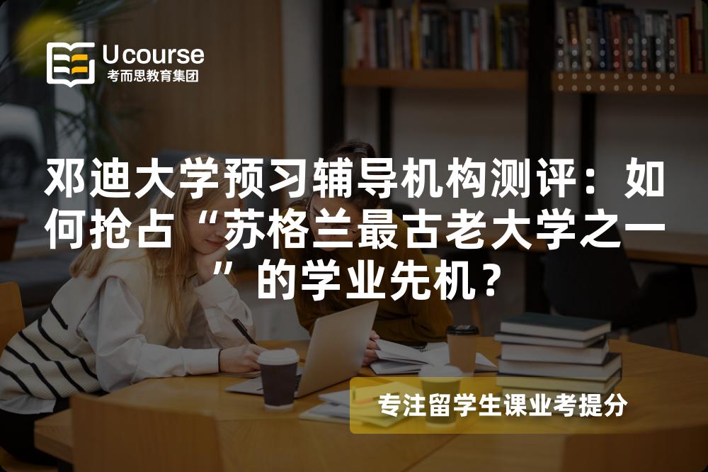 邓迪大学预习辅导机构测评：如何抢占“苏格兰最古老大学之一”的学业先机？