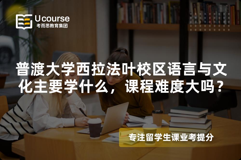 普渡大学西拉法叶校区语言与文化主要学什么,课程难度大吗? 普渡大学西拉法叶校区语言与文化主要学什么,课程难度大吗?