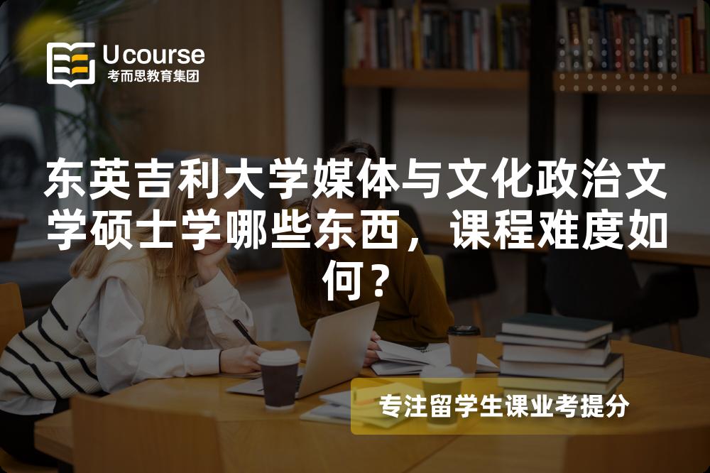 东英吉利大学媒体与文化政治文学硕士学哪些东西,课程难度如何? 东英吉利大学媒体与文化政治文学硕士学哪些东西,课程难度如何?
