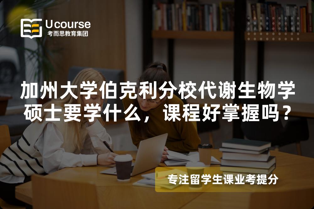加州大学伯克利分校代谢生物学硕士要学什么，课程好掌握吗？