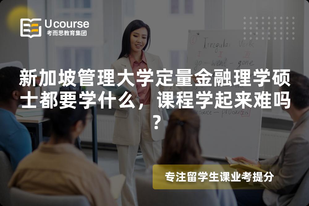 新加坡管理大学定量金融理学硕士都要学什么,课程学起来难吗? 新加坡管理大学定量金融理学硕士都要学什么,课程学起来难吗?