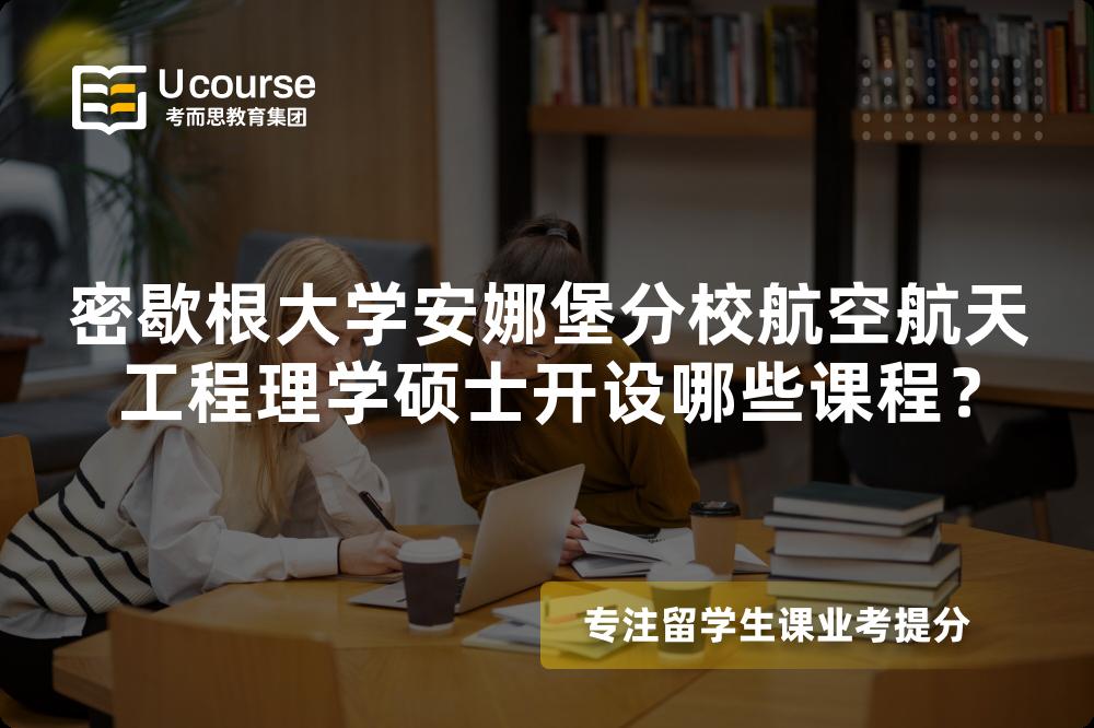 密歇根大学安娜堡分校航空航天工程理学硕士开设哪些课程? 密歇根大学安娜堡分校航空航天工程理学硕士开设哪些课程?