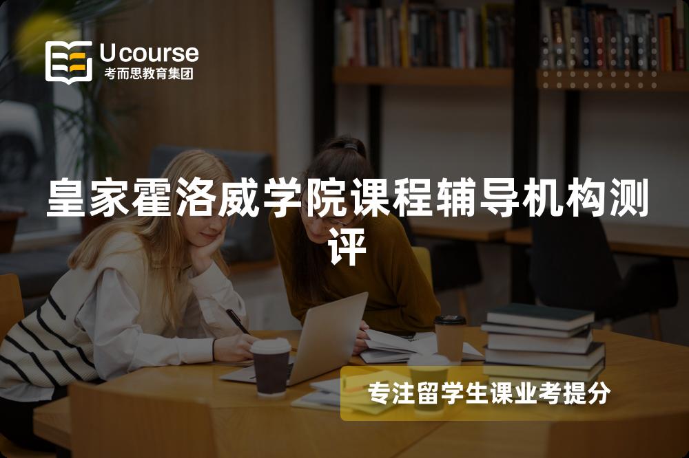 皇家霍洛威学院课程辅导机构测评 皇家霍洛威学院课程辅导机构测评