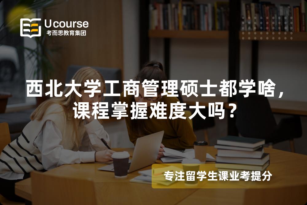 西北大学工商管理硕士都学啥,课程掌握难度大吗? 西北大学工商管理硕士都学啥,课程掌握难度大吗?