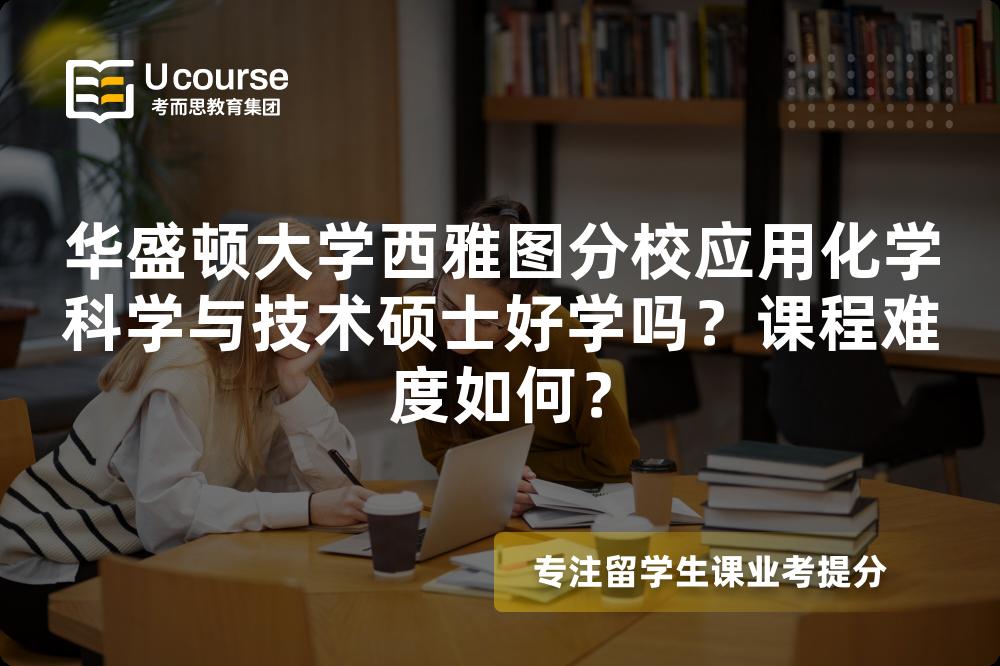 华盛顿大学西雅图分校应用化学科学与技术硕士好学吗?课程难度如何? 华盛顿大学西雅图分校应用化学科学与技术硕士好学吗?课程难度如何?