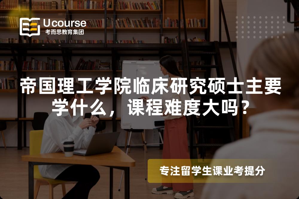帝国理工学院临床研究硕士主要学什么，课程难度大吗？