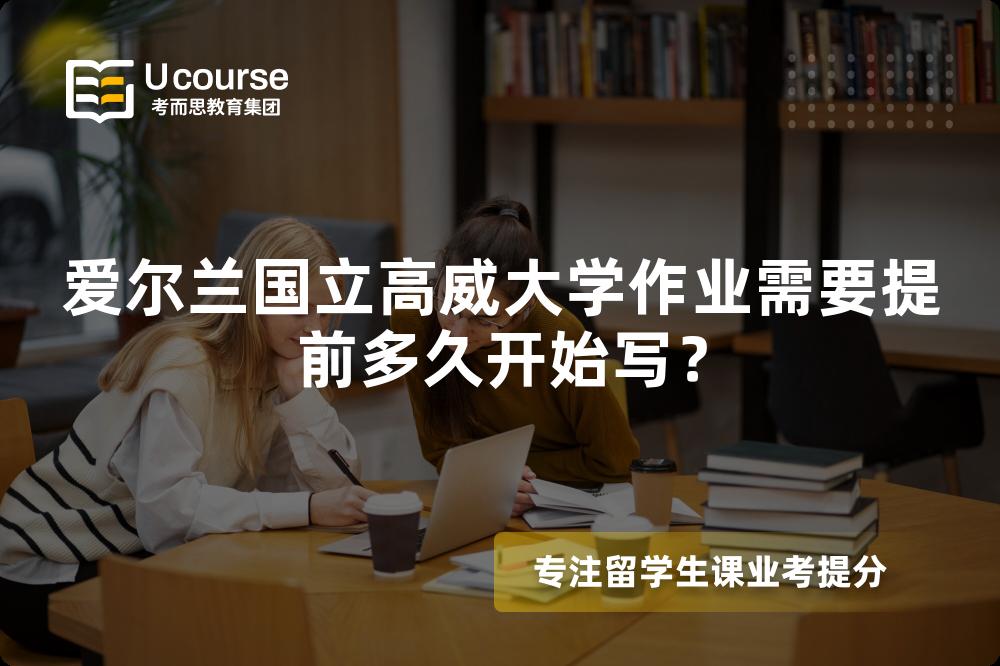 爱尔兰国立高威大学作业需要提前多久开始写？