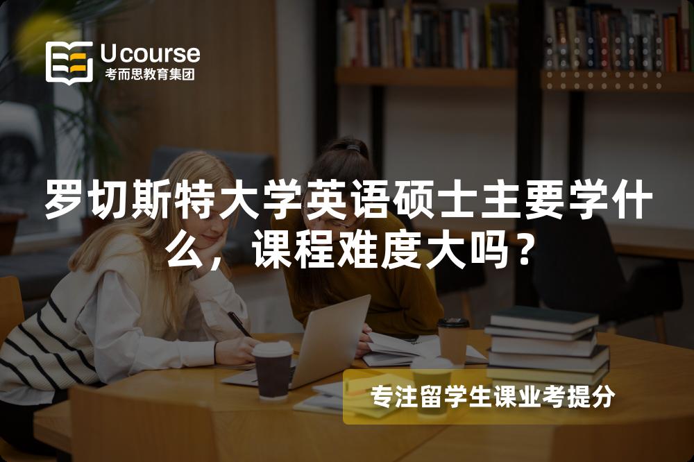 罗切斯特大学英语硕士主要学什么,课程难度大吗? 罗切斯特大学英语硕士主要学什么,课程难度大吗?