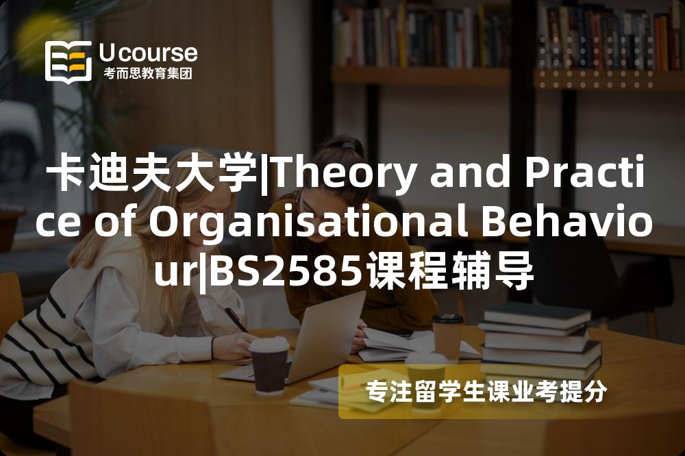 卡迪夫大学|Theory and Practice of Organisational Behaviour|BS2585课程辅导