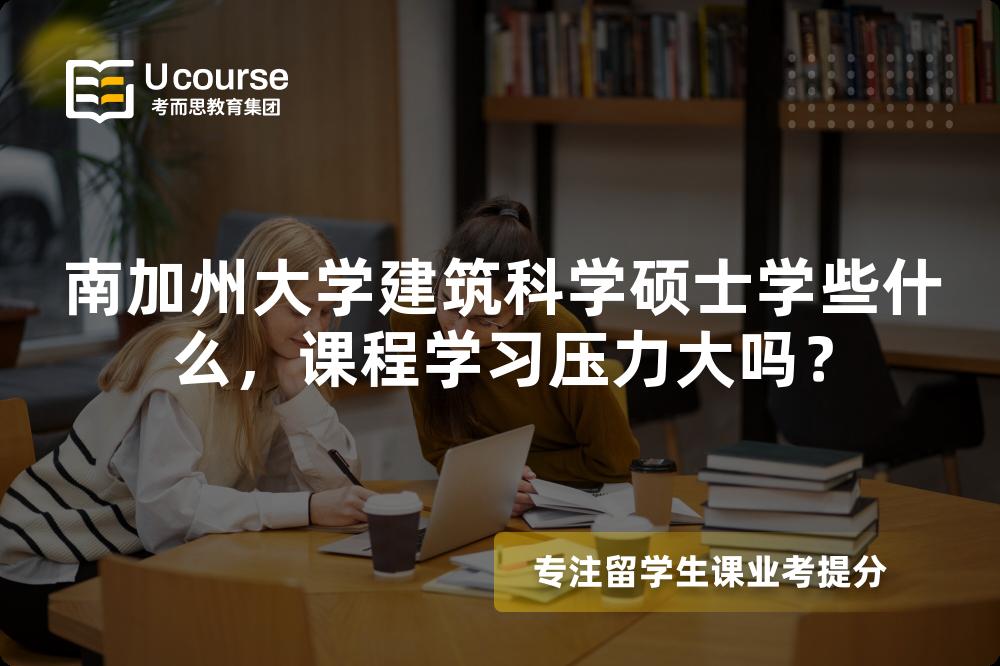 南加州大学建筑科学硕士学些什么,课程学习压力大吗? 南加州大学建筑科学硕士学些什么,课程学习压力大吗?