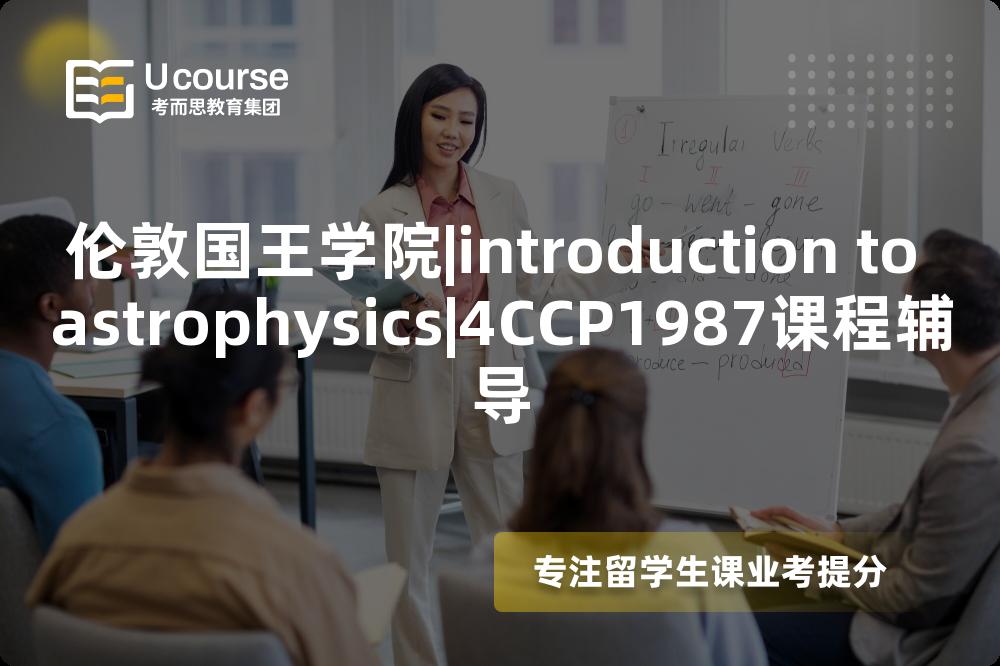 伦敦国王学院|introduction to astrophysics|4CCP1987课程辅导