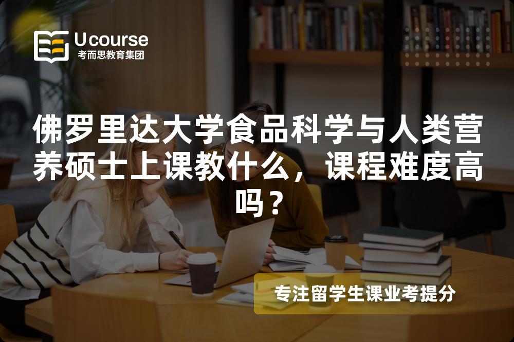 佛罗里达大学食品科学与人类营养硕士上课教什么,课程难度高吗? 佛罗里达大学食品科学与人类营养硕士上课教什么,课程难度高吗?
