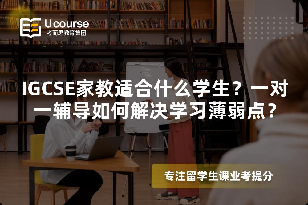IGCSE家教适合什么学生？一对一辅导如何解决学习薄弱点？