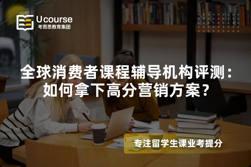 全球消费者课程辅导机构评测：如何拿下高分营销方案？