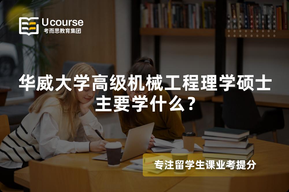 华威大学高级机械工程理学硕士主要学什么? 华威大学高级机械工程理学硕士主要学什么?