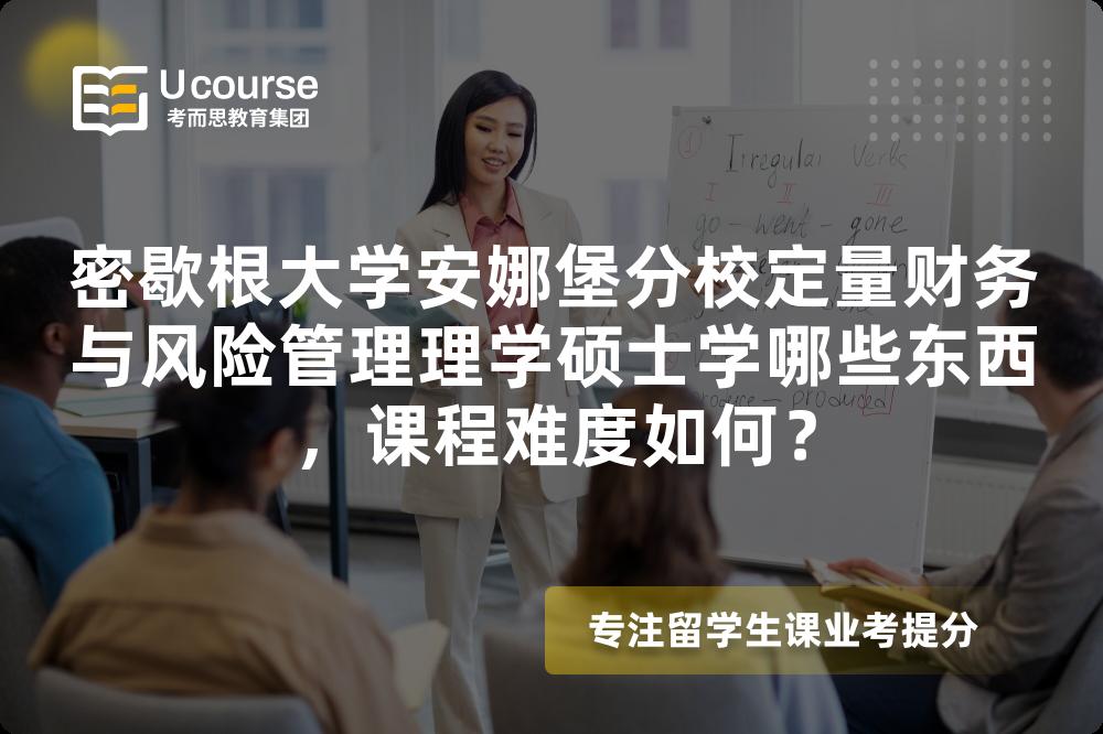 密歇根大学安娜堡分校定量财务与风险管理理学硕士学哪些东西,课程难度如何? 密歇根大学安娜堡分校定量财务与风险管理理学硕士学哪些东西,课程难度如何?