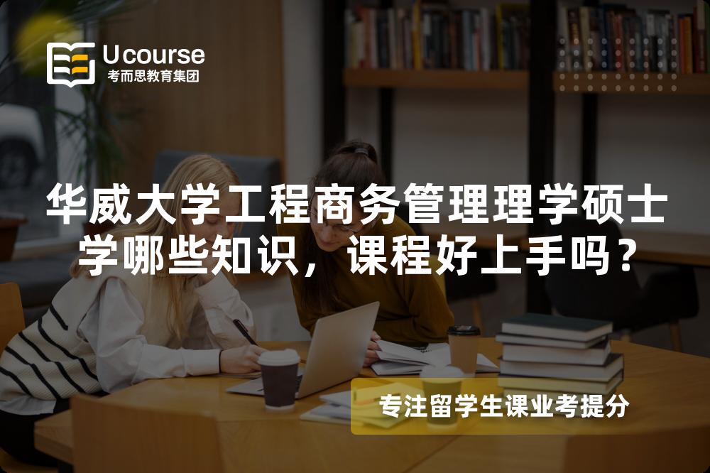 华威大学工程商务管理理学硕士学哪些知识,课程好上手吗? 华威大学工程商务管理理学硕士学哪些知识,课程好上手吗?