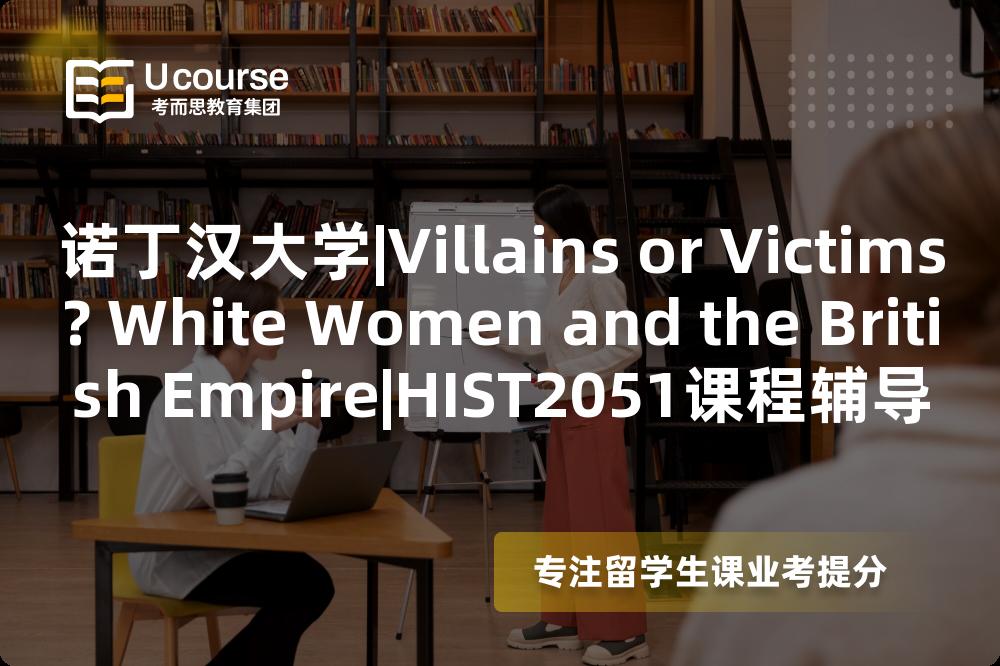 诺丁汉大学|Villains or Victims? White Women and the British Empire|HIST2051课程辅导