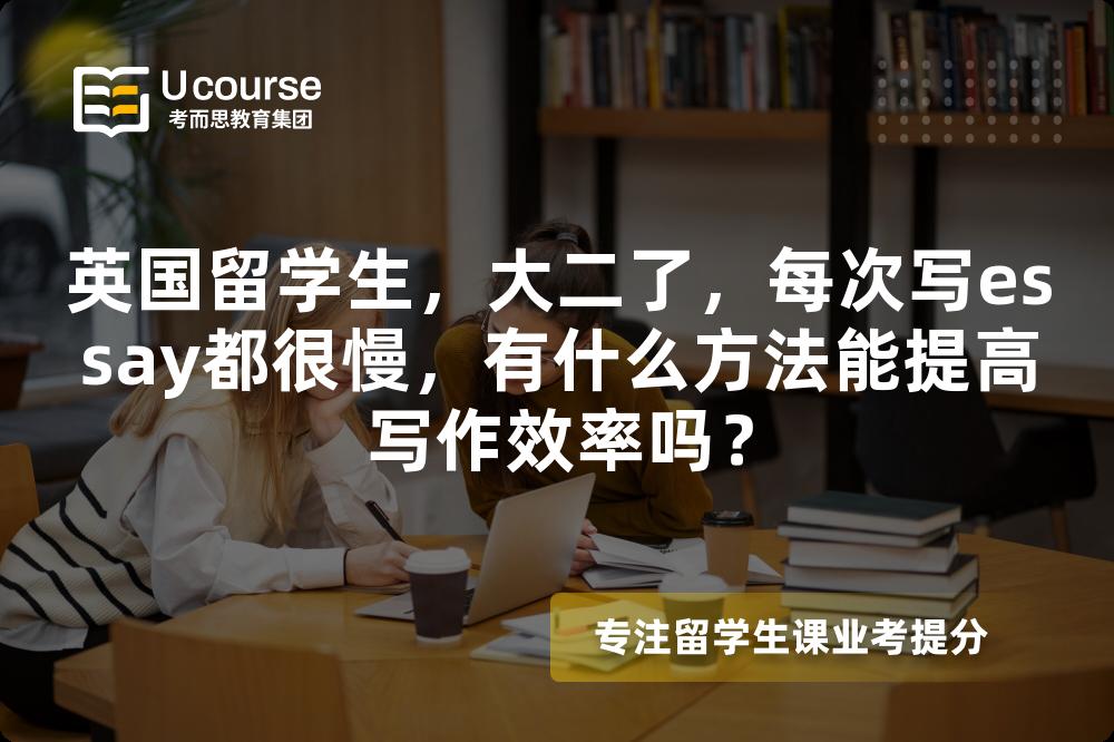 英国留学生，大二了，每次写essay都很慢，有什么方法能提高写作效率吗？