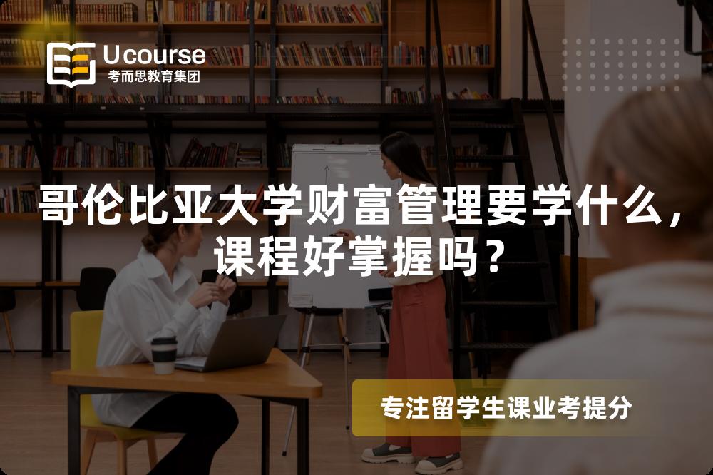 哥伦比亚大学财富管理要学什么,课程好掌握吗? 哥伦比亚大学财富管理要学什么,课程好掌握吗?
