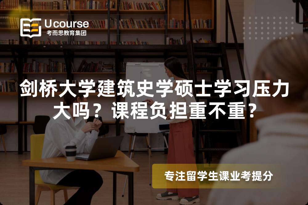 剑桥大学建筑史学硕士学习压力大吗?课程负担重不重? 剑桥大学建筑史学硕士学习压力大吗?课程负担重不重?