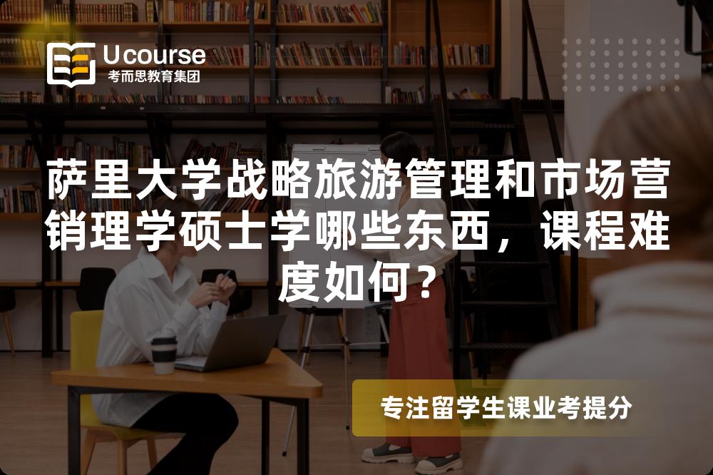 萨里大学战略旅游管理和市场营销理学硕士学哪些东西，课程难度如何？