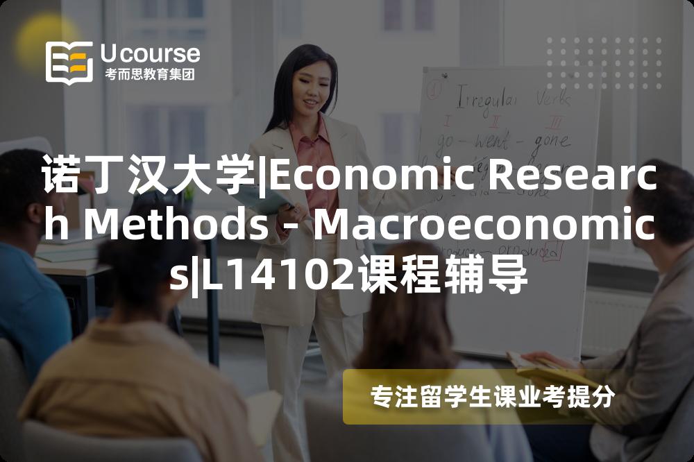 诺丁汉大学|Economic Research Methods - Macroeconomics|L14102课程辅导
