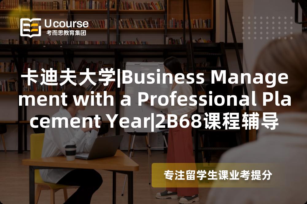 卡迪夫大学|Business Management with a Professional Placement Year|2B68课程辅导