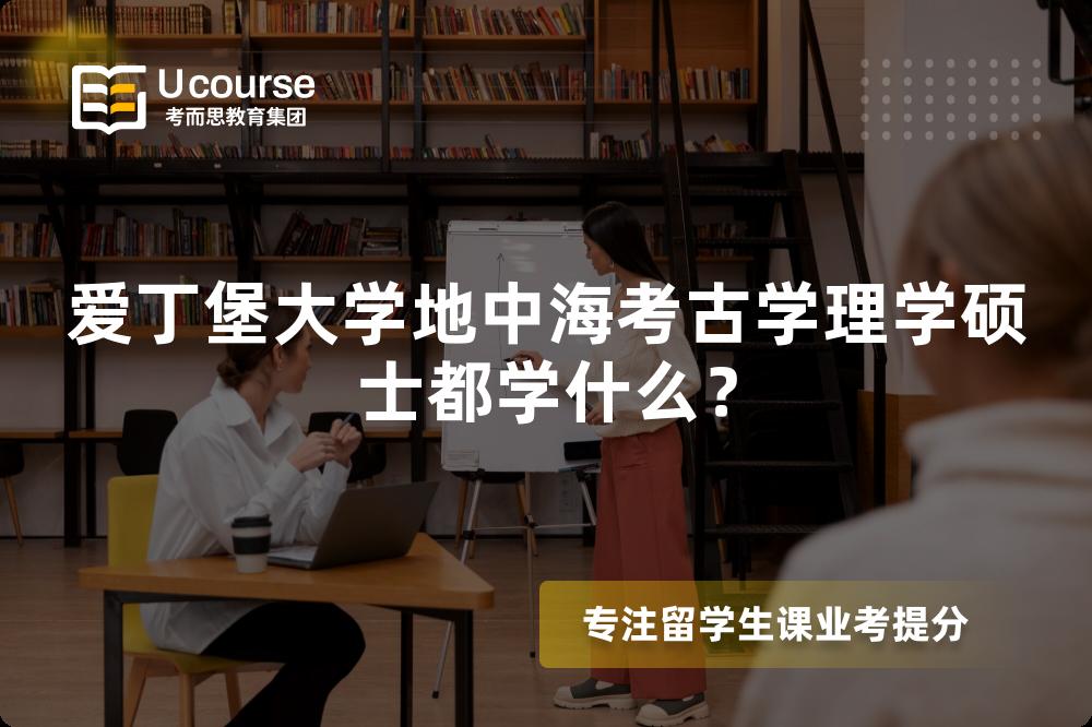 爱丁堡大学地中海考古学理学硕士都学什么? 爱丁堡大学地中海考古学理学硕士都学什么?