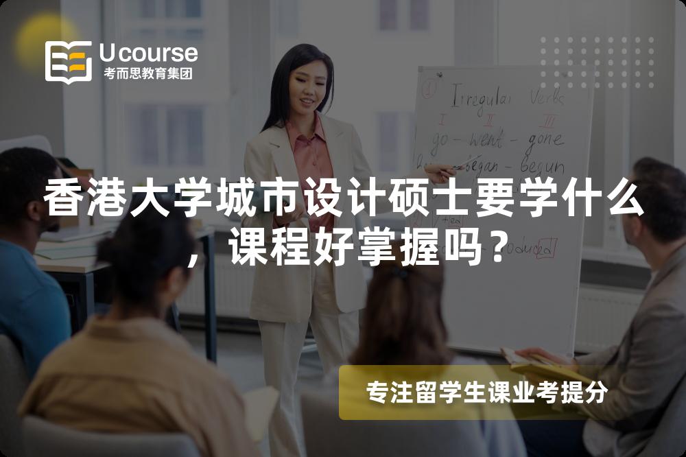香港大学城市设计硕士要学什么，课程好掌握吗？