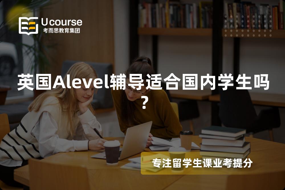 英国Alevel辅导适合国内学生吗？
