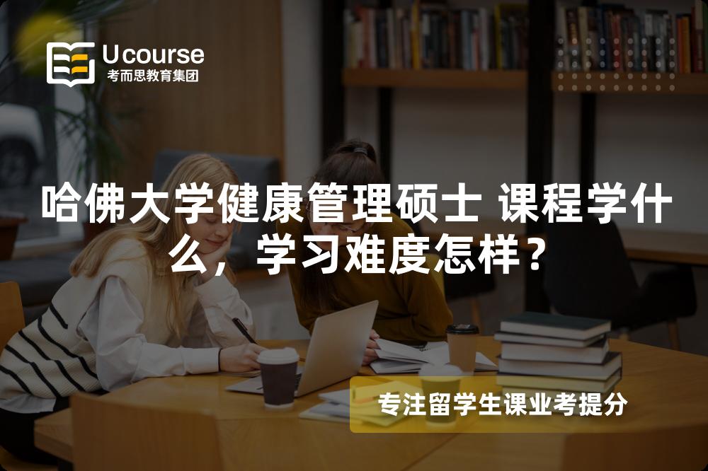 哈佛大学健康管理硕士 课程学什么，学习难度怎样？