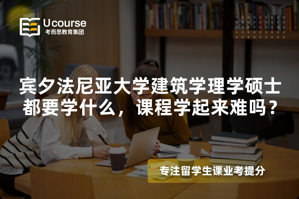 宾夕法尼亚大学建筑学理学硕士都要学什么,课程学起来难吗? 宾夕法尼亚大学建筑学理学硕士都要学什么,课程学起来难吗?