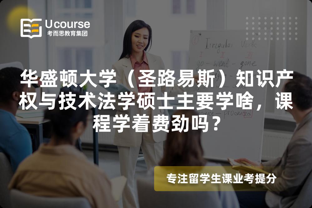华盛顿大学(圣路易斯)知识产权与技术法学硕士主要学啥,课程学着费劲吗? 华盛顿大学(圣路易斯)知识产权与技术法学硕士主要学啥,课程学着费劲吗?