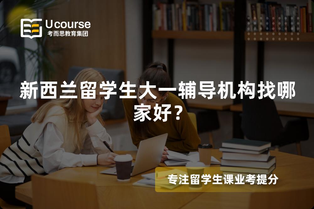 新西兰留学生大一辅导机构找哪家好? 新西兰留学生大一辅导机构找哪家好?